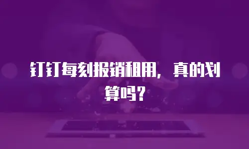 钉钉每刻报销租用，真的划算吗？