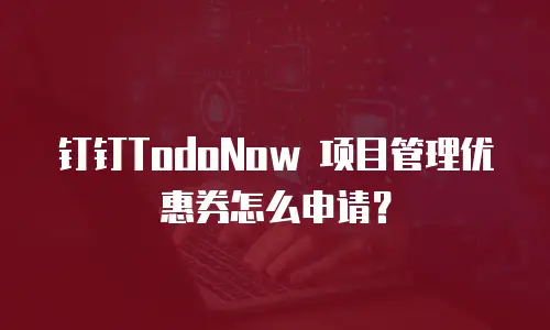 钉钉TodoNow 项目管理优惠券怎么申请？