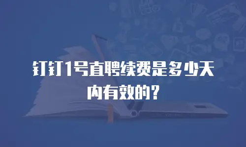 钉钉1号直聘续费是多少天内有效的？