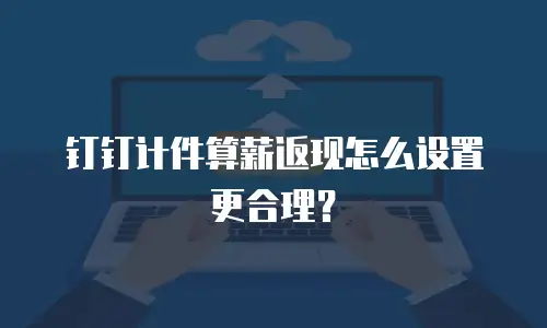 钉钉计件算薪返现怎么设置更合理？