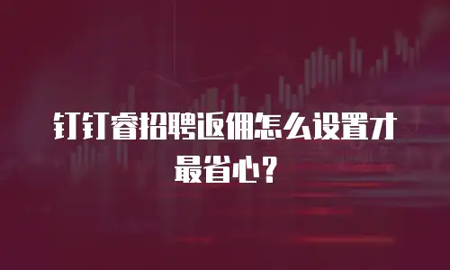 钉钉睿招聘返佣怎么设置才最省心？