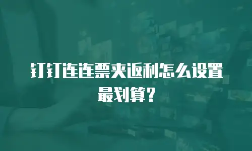 钉钉连连票夹返利怎么设置最划算？