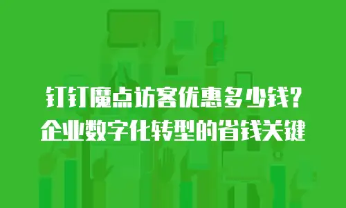 钉钉魔点访客优惠多少钱？企业数字化转型的省钱关键