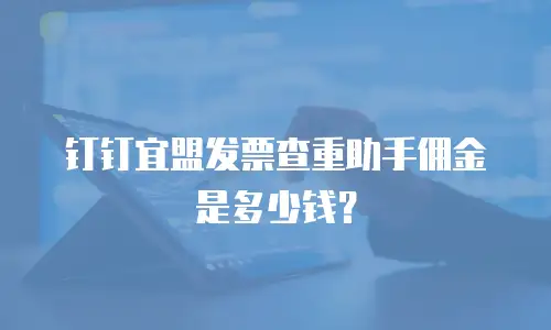 钉钉宜盟发票查重助手佣金是多少钱？
