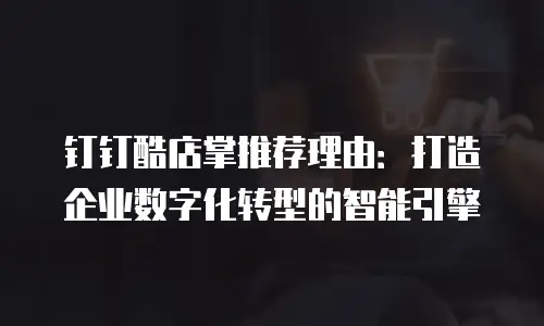 钉钉酷店掌推荐理由：打造企业数字化转型的智能引擎