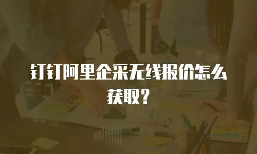 钉钉阿里企采无线报价怎么获取？
