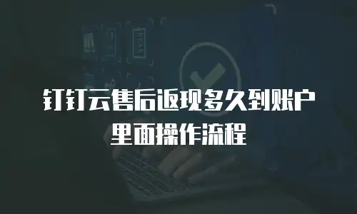 钉钉云售后返现多久到账户里面操作流程