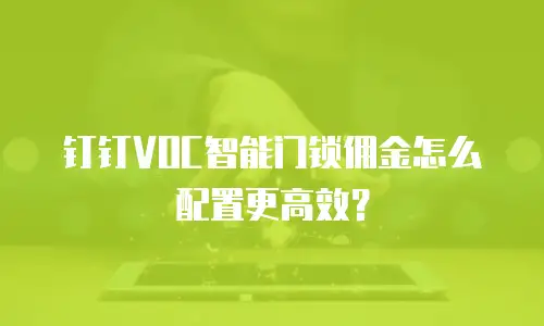 钉钉VOC智能门锁佣金怎么配置更高效？