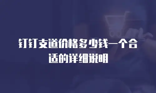 钉钉支道价格多少钱一个合适的详细说明
