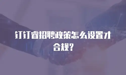 钉钉睿招聘政策怎么设置才合规？