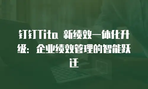 钉钉Tita 新绩效一体化升级：企业绩效管理的智能跃迁