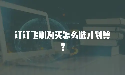 钉钉飞训购买怎么选才划算？