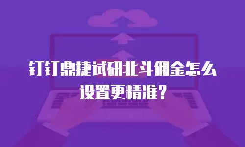 钉钉鼎捷试研北斗佣金怎么设置更精准？