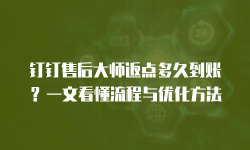 钉钉售后大师返点多久到账？一文看懂流程与优化方法