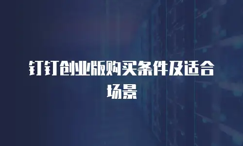 钉钉创业版购买条件及适合场景