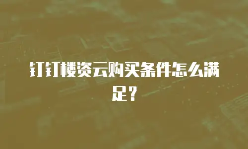 钉钉楼资云购买条件怎么满足？