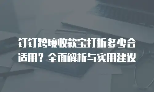 钉钉跨境收款宝打折多少合适用？全面解析与实用建议