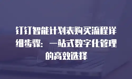 钉钉智能计划表购买流程详细步骤：一站式数字化管理的高效选择