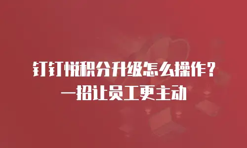 钉钉悦积分升级怎么操作？一招让员工更主动