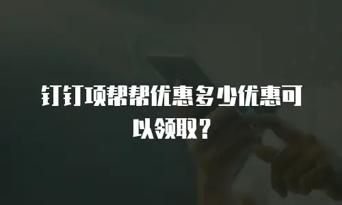 钉钉项帮帮优惠多少优惠可以领取？