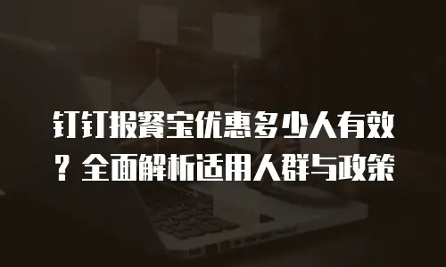 钉钉报餐宝优惠多少人有效？全面解析适用人群与政策