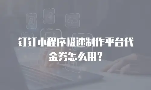 钉钉小程序极速制作平台代金券怎么用？