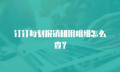 钉钉每刻报销租用明细怎么查？