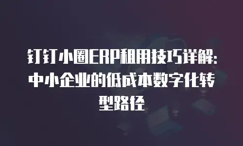 钉钉小圈ERP租用技巧详解：中小企业的低成本数字化转型路径