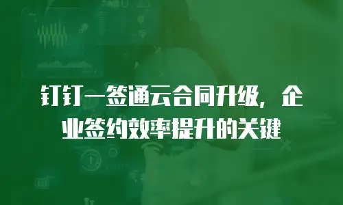 钉钉一签通云合同升级，企业签约效率提升的关键