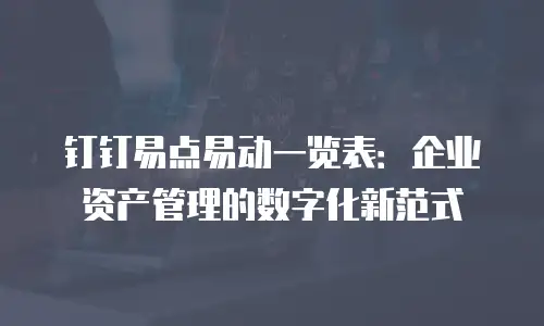 钉钉易点易动一览表：企业资产管理的数字化新范式