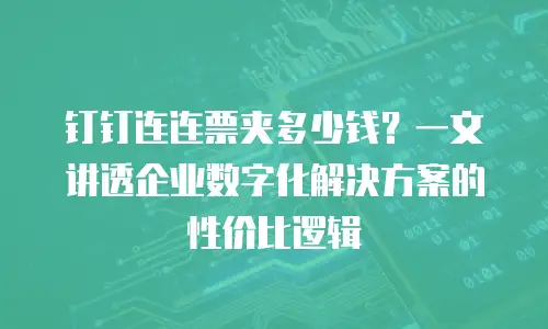 钉钉连连票夹多少钱？一文讲透企业数字化解决方案的性价比逻辑