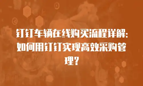 钉钉车辆在线购买流程详解：如何用钉钉实现高效采购管理？