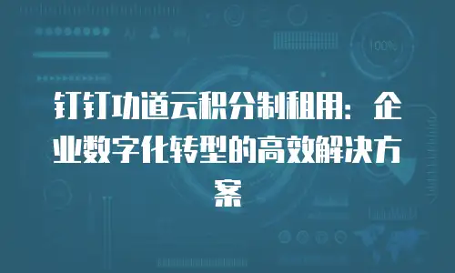 钉钉功道云积分制租用：企业数字化转型的高效解决方案