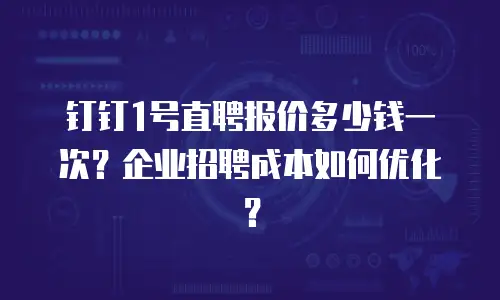 钉钉1号直聘报价多少钱一次？企业招聘成本如何优化？