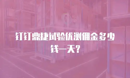 钉钉鼎捷试验优测佣金多少钱一天？