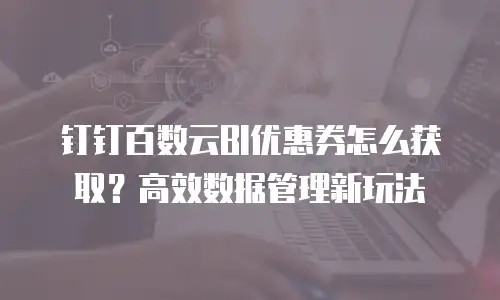 钉钉百数云BI优惠券怎么获取？高效数据管理新玩法