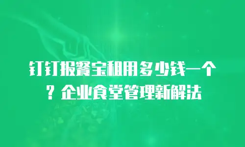 钉钉报餐宝租用多少钱一个？企业食堂管理新解法
