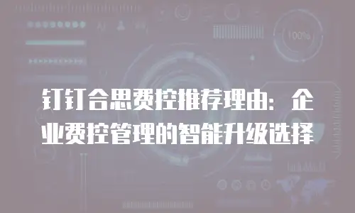 钉钉合思费控推荐理由：企业费控管理的智能升级选择