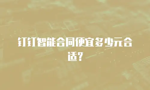 钉钉智能合同便宜多少元合适？