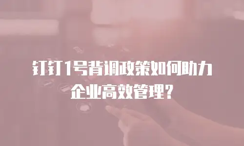 钉钉1号背调政策如何助力企业高效管理？