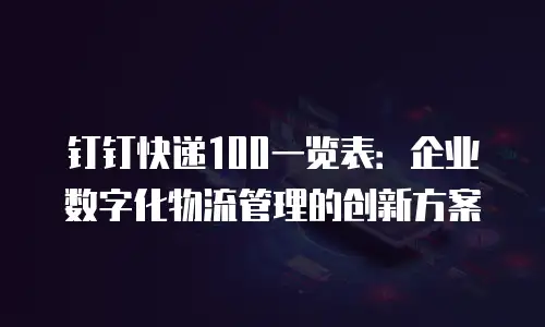 钉钉快递100一览表：企业数字化物流管理的创新方案