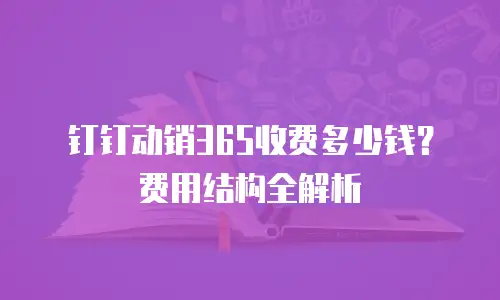 钉钉动销365收费多少钱？费用结构全解析