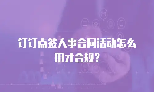钉钉点签人事合同活动怎么用才合规？