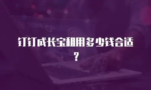 钉钉成长宝租用多少钱合适？