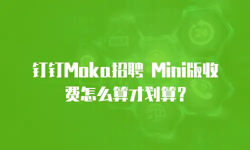 钉钉Moka招聘 Mini版收费怎么算才划算？