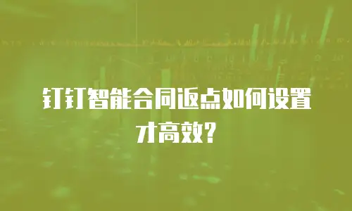 钉钉智能合同返点如何设置才高效？