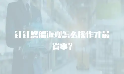 钉钉悠船返现怎么操作才最省事？