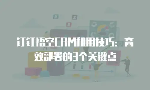 钉钉悟空CRM租用技巧：高效部署的3个关键点