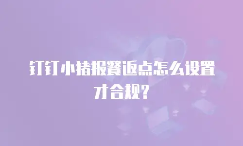 钉钉小猪报餐返点怎么设置才合规？