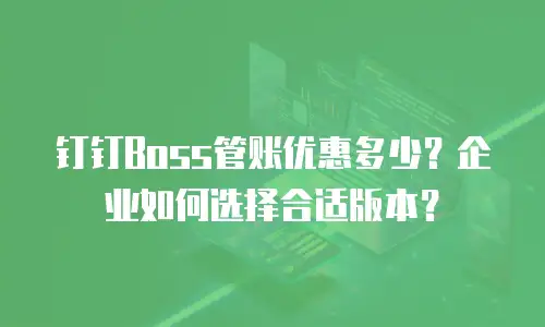 钉钉Boss管账优惠多少？企业如何选择合适版本？